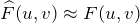 {\widehat{F}(u,v) \approx F(u,v)}